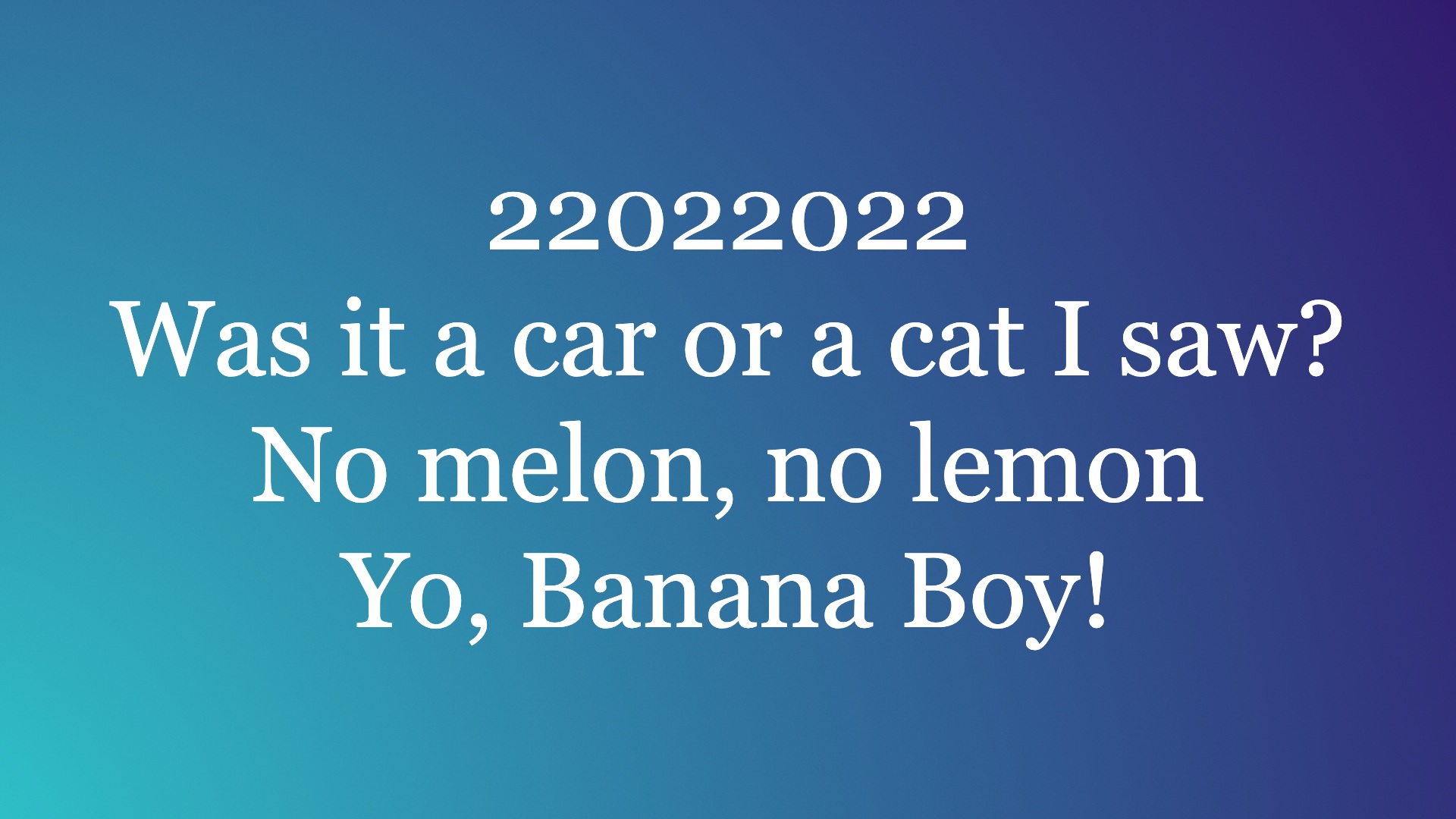 Not only are these palindromes, they could also form a damn weird scenario.